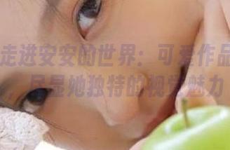 丽柜 – 走进安安的世界：可爱作品集精选，尽显她独特的视觉魅力