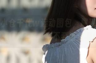 更新：小仓千代w运动图包，展现不一样的青春风采，绝不要错过喔！
