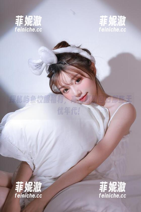 屿鱼 探秘屿鱼校服福利,高清原图回归那些无忧年代!