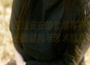 精选作品：在浅安安的套装写真中探寻内心深处的时尚与艺术的真谛